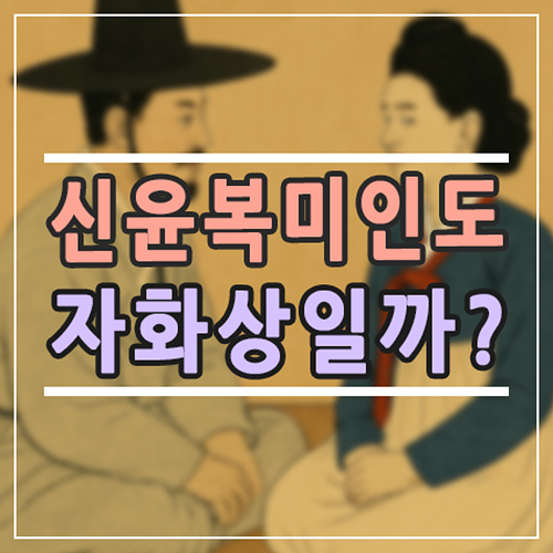  신윤복 미인도 특징과 시대적 배경, 대표 그림 진짜 여자였을까