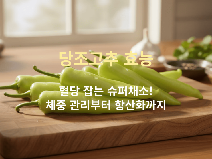 당조고추 효능: 혈당 잡는 슈퍼채소! 체중 관리,섭취법 총정리