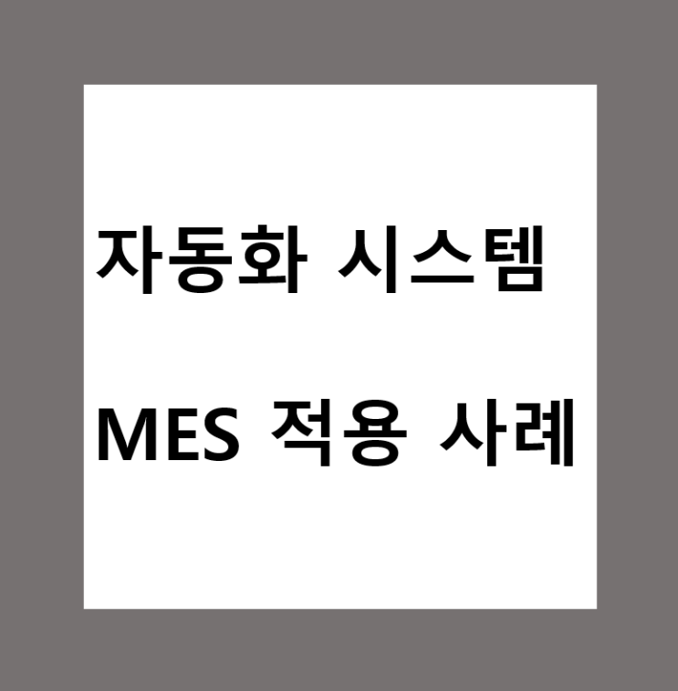 MES 적용 사례 (Manufacturing Execution System : 제조 실행 시스템)