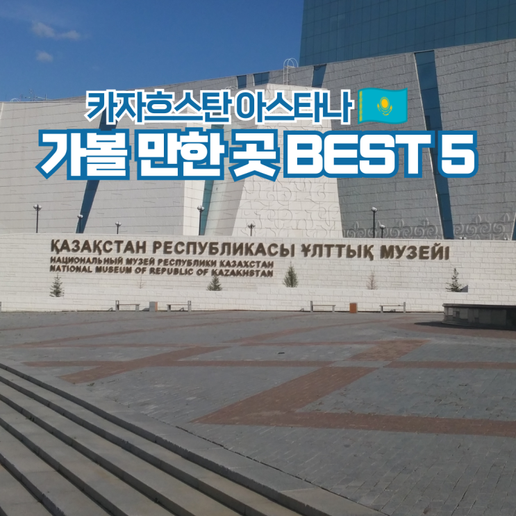  카자흐스탄 수도 아스타나 여행 가볼만한곳 Best 5