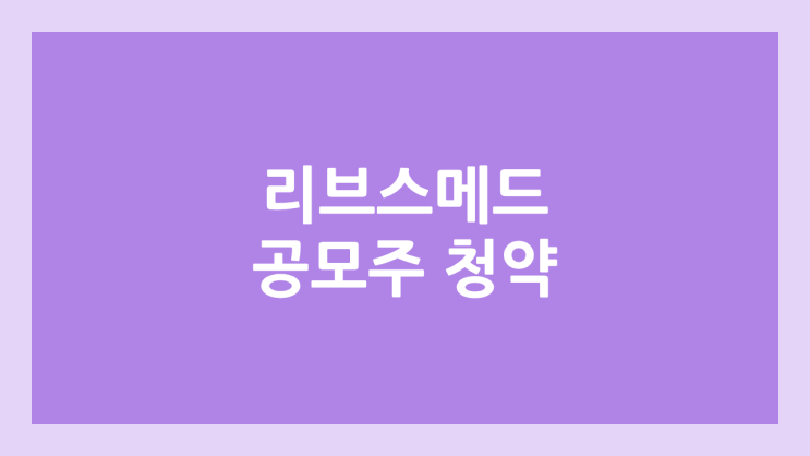 리브스메드 공모주 청약 일정 | 장외가, 공모가, 증거금, 유통 물량, 균등, 비례 배정 | 환매청구권 X