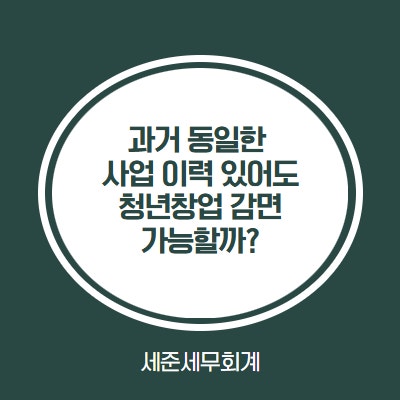  기존 사업 이력이 있어도 감면 가능할까? 청년창업 세액감면 핵심판정