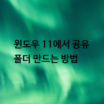  윈도우 11에서 공유 폴더 만드는 방법