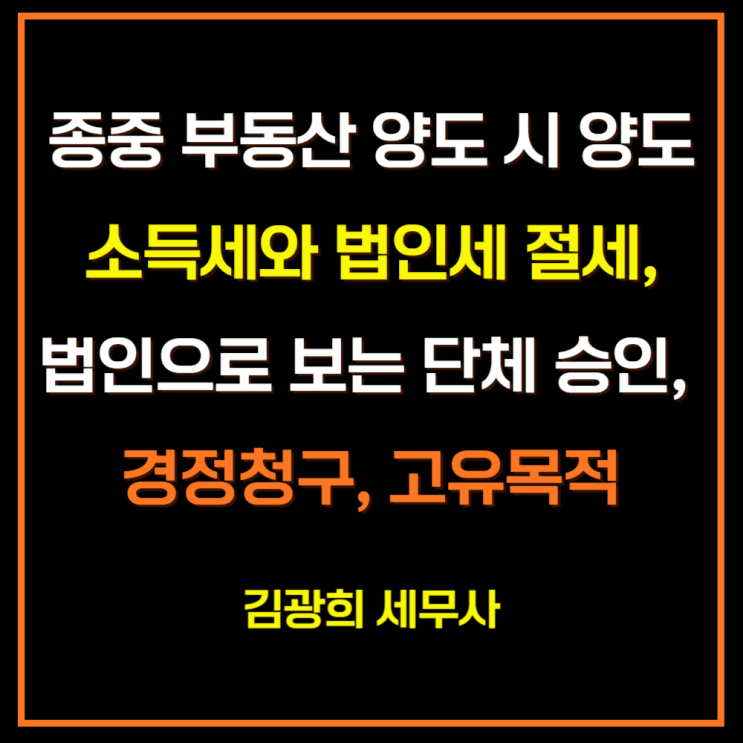  종중 부동산 양도 시 양도소득세와 법인세 절세[법인으로 보는 단체 승인, 경정청구, 고유목적]