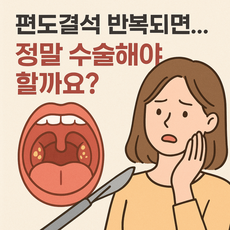  편도결석이 반복되면 편도절제술이 필요할까? 수술 기준부터 현실적인 선택까지