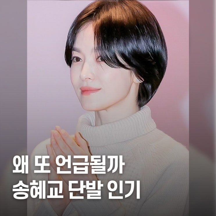  여전히 화제.. 송혜교 단발 헤어스타일 인기 비결 총정리