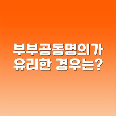  부부 공동명의가 유리한 경우는