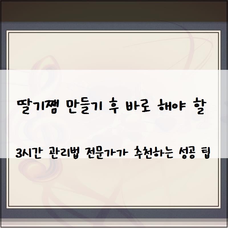 딸기쨈 만들기 후 바로 해야 할 3시간 관리법 전문가가 추천하는 성공 팁