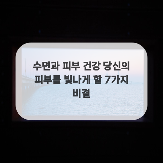  수면과 피부 건강 당신의 피부를 빛나게 할 7가지 비결