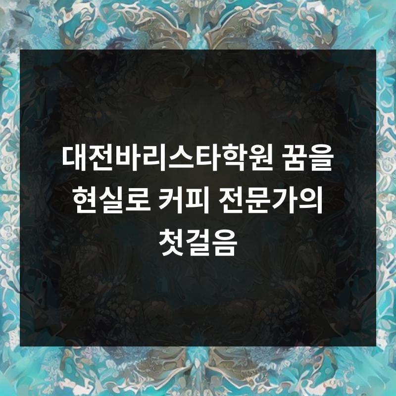 대전바리스타학원, 꿈을 현실로! 커피 전문가의 첫걸음