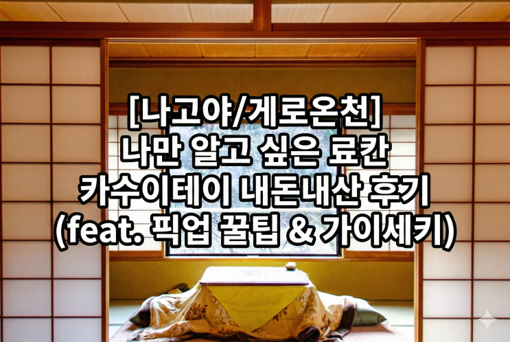  [나고야/게로온천] 나만 알고 싶은 료칸 '카와카미야 카수이테이' 내돈내산 1박 후기 (가는 법/객실/가이세키)