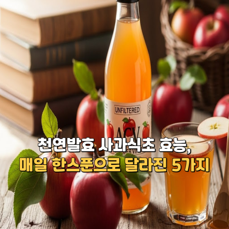  천연발효 사과식초 효능, 매일 한스푼으로 달라진 5가지