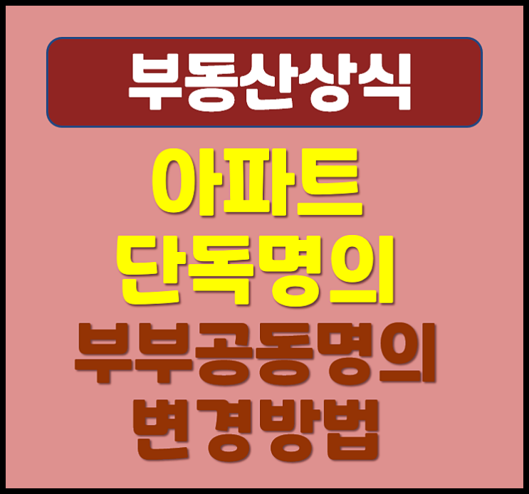 아파트 단독명의 부부 공동명의 변경방법 필요서류