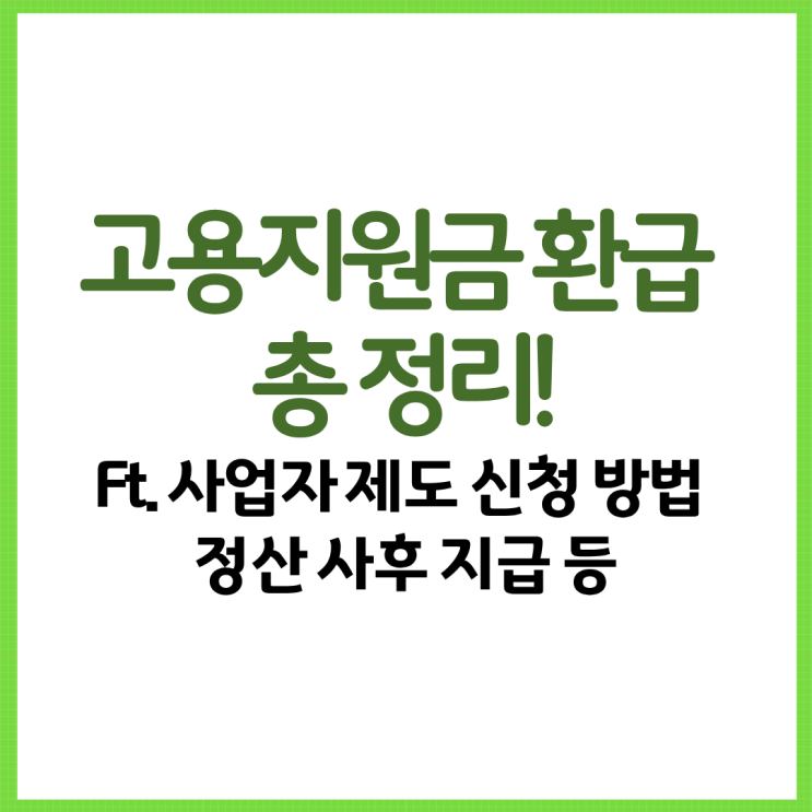  고용지원금 환급 총 정리! Ft. 사업자 제도 신청 방법 정산 사후 지급 등