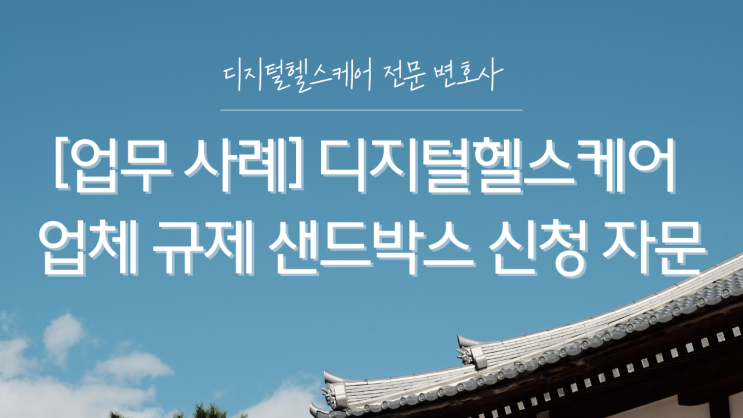  [업무 사례] 디지털헬스케어 업체 규제 샌드박스 신청 자문