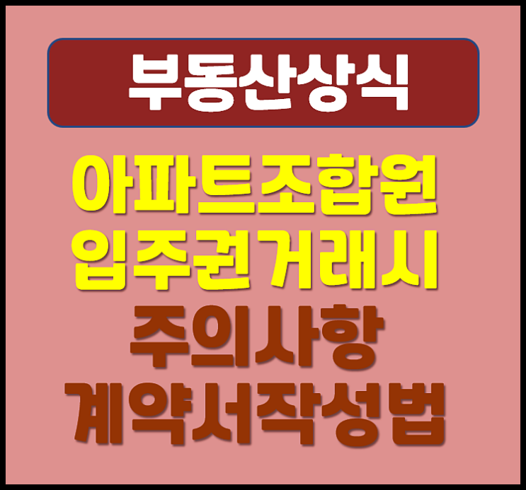  아파트 조합원 입주권 거래시 주의 사항 계약서 작성방법