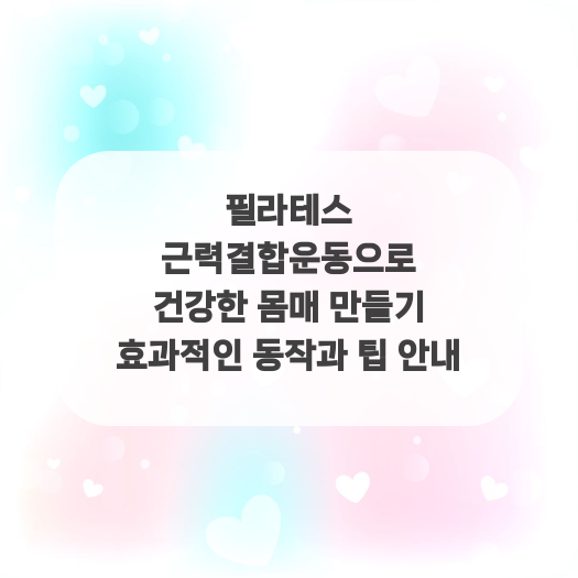  필라테스 근력결합운동으로 건강한 몸매 만들기 효과적인 동작과 팁 안내