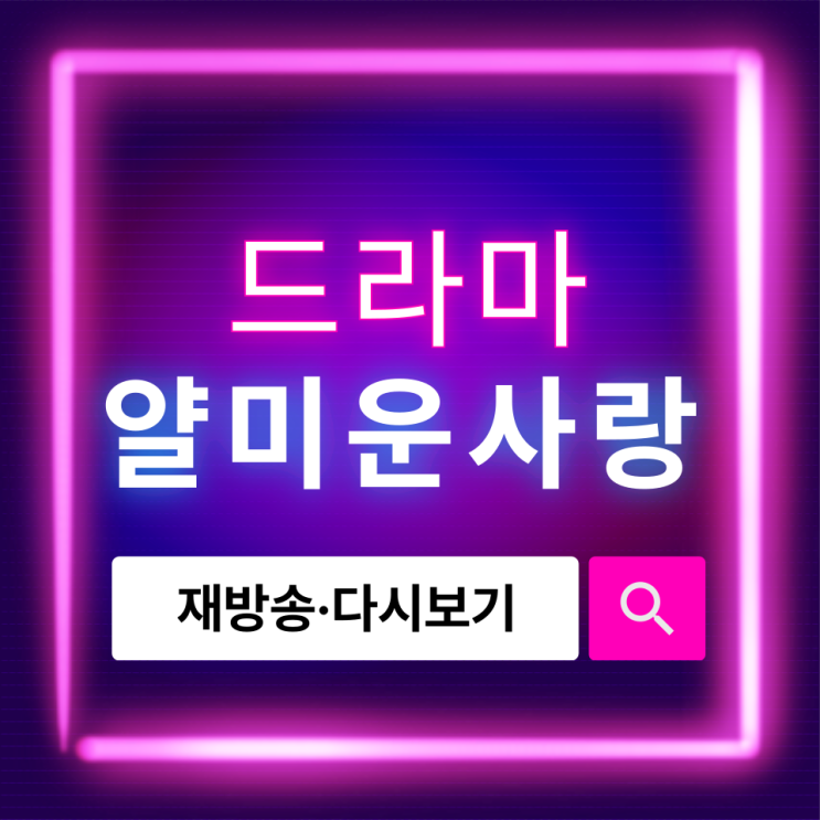  얄미운 사랑 다시보기, 최신 재방송 편성표까지 한눈에 확인!
