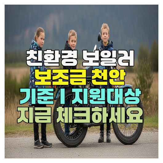  친환경 보일러 보조금 천안 기준｜지원대상 지금 체크하세요