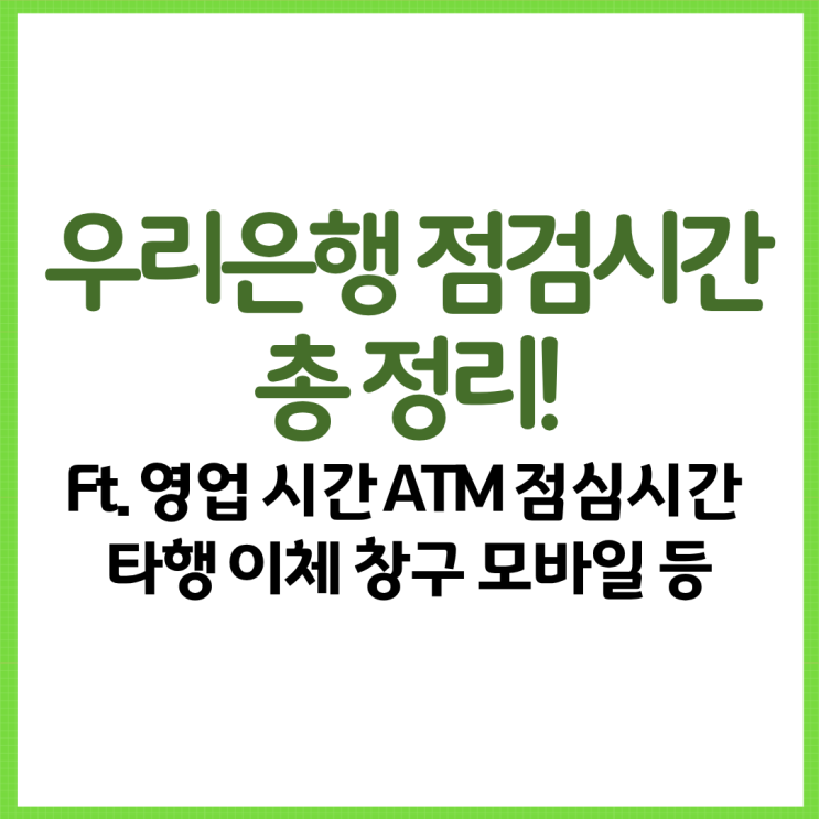  우리은행 점검시간 총 정리! Ft. 영업 시간 ATM 점심시간 타행 이체 창구 모바일 등