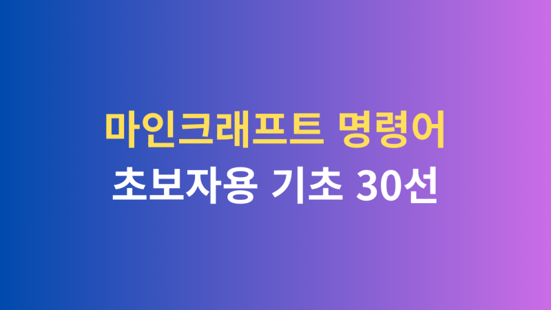 마인크래프트 명령어 완전정리 — 초보자용 기초 30선 + 실전 예제