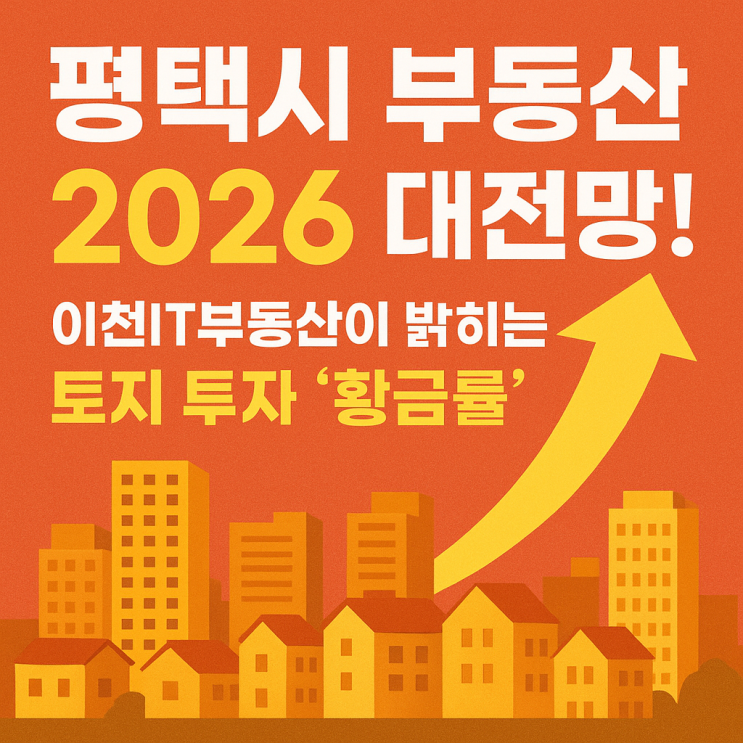  2026 평택 부동산, 왜 지금인가? 이천IT부동산의 20년 노하우로 분석한 토지 투자 성공 필승법