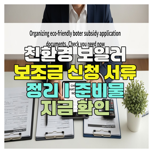  친환경 보일러 보조금 신청 서류 정리｜준비물 지금 확인