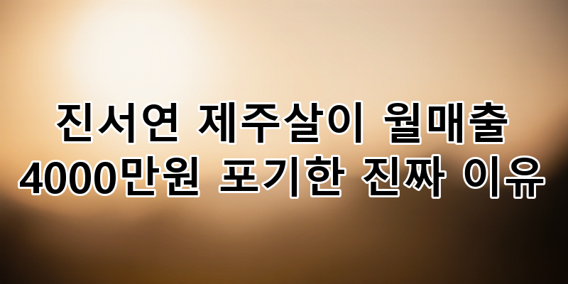 진서연의 용감한 선택: 제주살이 월매출 4000만원을 포기한 진짜 이유 심층 분석