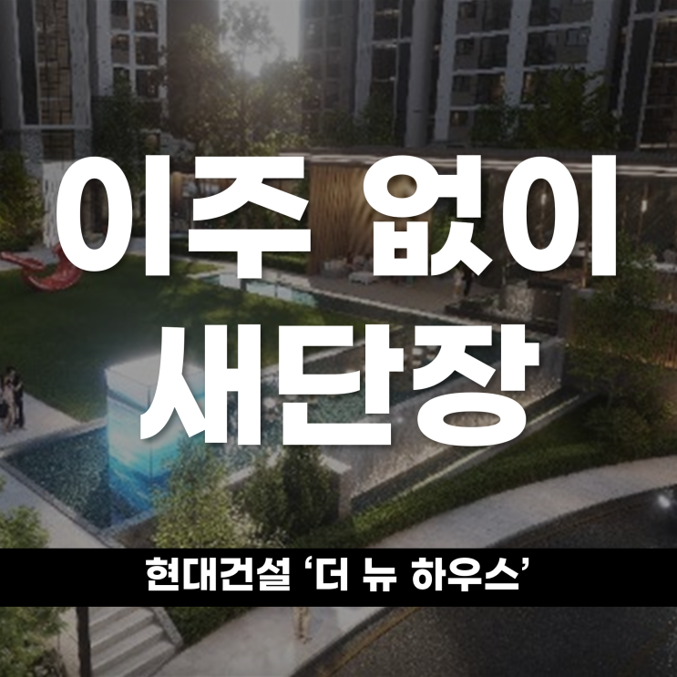  이주 없이 단지 새단장, 현대건설 ‘더 뉴 하우스’