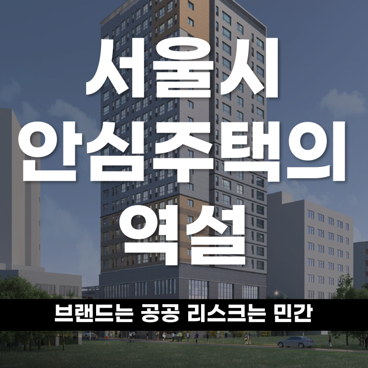  서울시 ‘안심주택’의 역설, 브랜드는 공공, 리스크는 민간