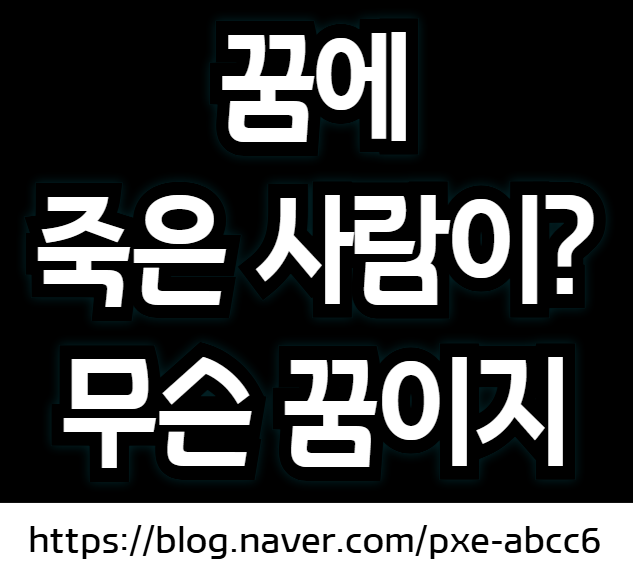 죽은 사람이 나오는 꿈해몽 (죽은사람 꿈풀이, 망자가 나오는 꿈)