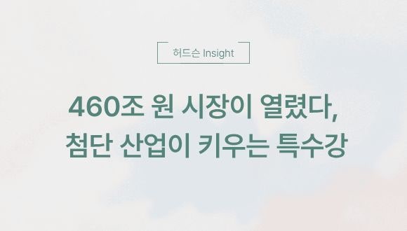  [허드슨 Insight] 460조 원 시장이 열렸다, 첨단 산업이 키우는 특수강