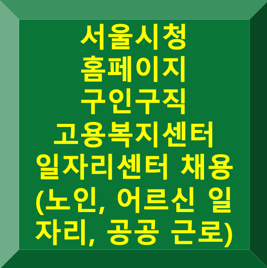 서울시청 구인구직 일자리 홈페이지 고용센터 (채용공고, 어르신 일자리, 공공 근로)