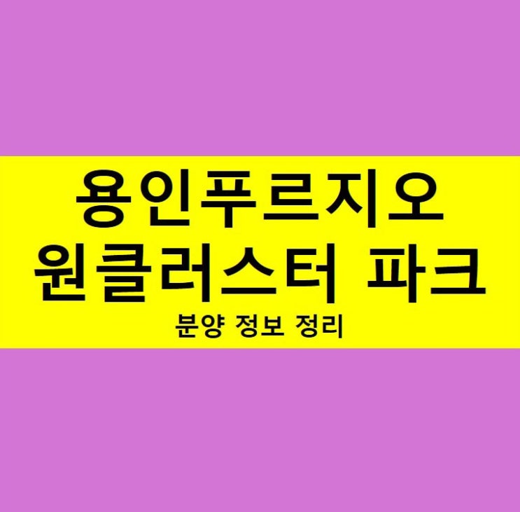  용인 푸르지오 원클러스터 파크 분양 정보 정리