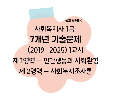  사회복지사 1급 - 7개년 기출문제 1교시 사회복지기초 인간행동과 사회환경 & 사회복지조사론
