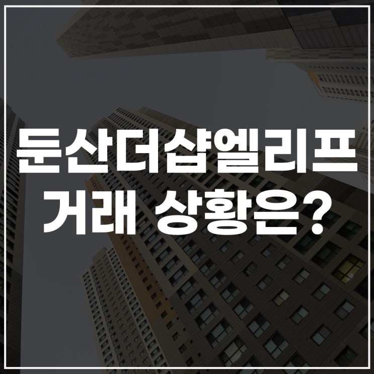  둔더엘(둔산더샾엘리프) 최근 시세와 거래량 상황은?