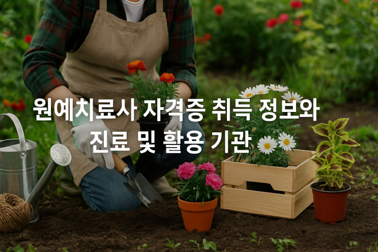  원예치료사 자격증 취득 정보와 진로 및 활용 기관