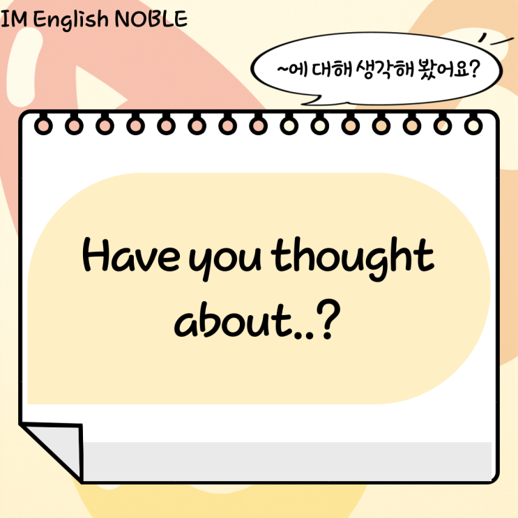  Have you thought about..? / ~에 대해 생각해 봤어요?