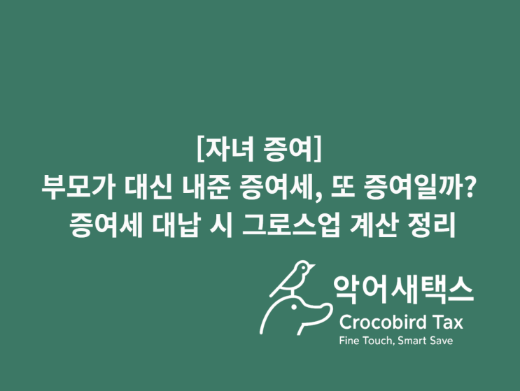  [자녀 증여] 부모가 대신 내준 증여세, 또 증여일까? 증여세 대납 시 그로스업 계산 정리
