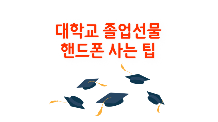  대학교 졸업선물 핸드폰 저렴하게 사는 팁