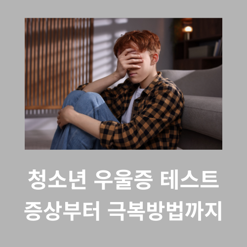 청소년 우울증 테스트｜증상부터 자가 테스트, 극복 방법까지 한눈에 정리