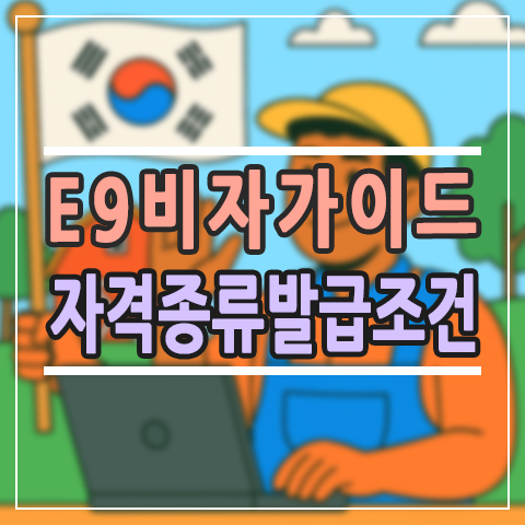  E9비자 완벽 가이드: 비전문취업 자격, 종류, 발급 조건 및 E-7-4 전환 방법 총정리