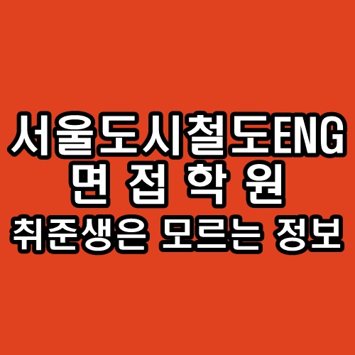  서울도시철도엔지니어링 면접학원 취준생은 모르는 정보