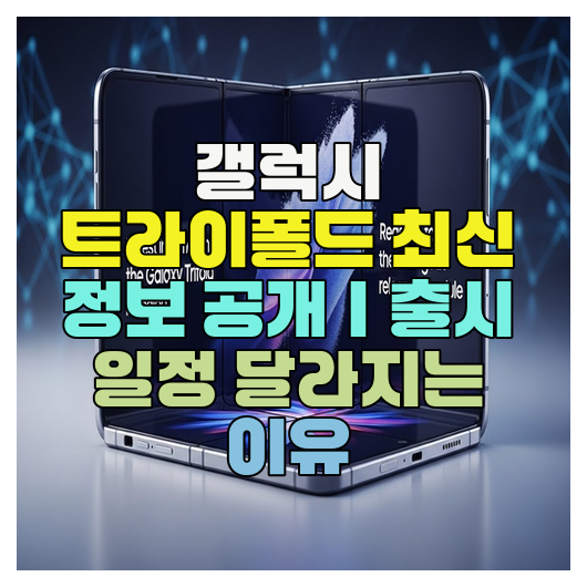  갤럭시 트라이폴드 최신 정보 공개｜출시 일정 달라지는 이유