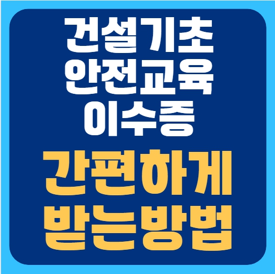 건설기초안전교육 이수증 간편하게 받는 곳 & 받는 방법 총정리