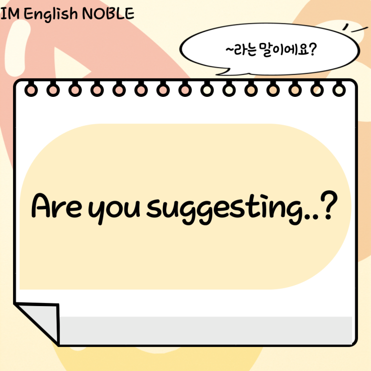  Are you suggesting..? / '~라는 말이에요?'