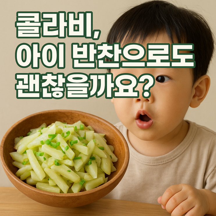   콜라비 아이 반찬으로 괜찮을까?｜연령별 활용법과 주의점 정리