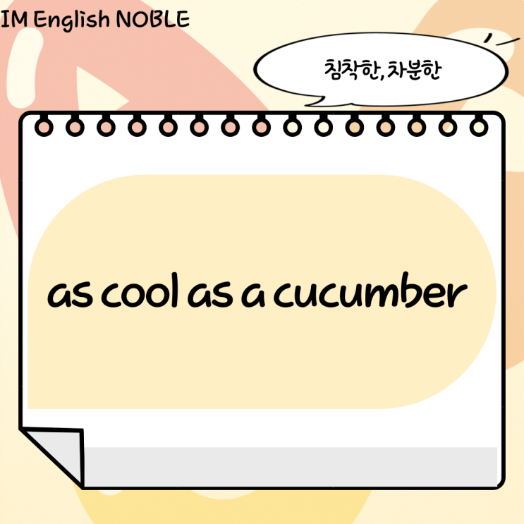  as cool as a cucumber / 침착한, 차분한