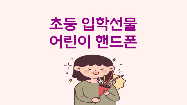  초등 입학 선물 고민 어린이 핸드폰으로 끝