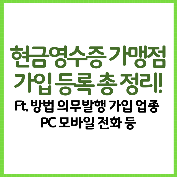  현금영수증 가맹점 가입 등록 총 정리! Ft. 방법 의무발행 가입 업종 PC 모바일 전화 등